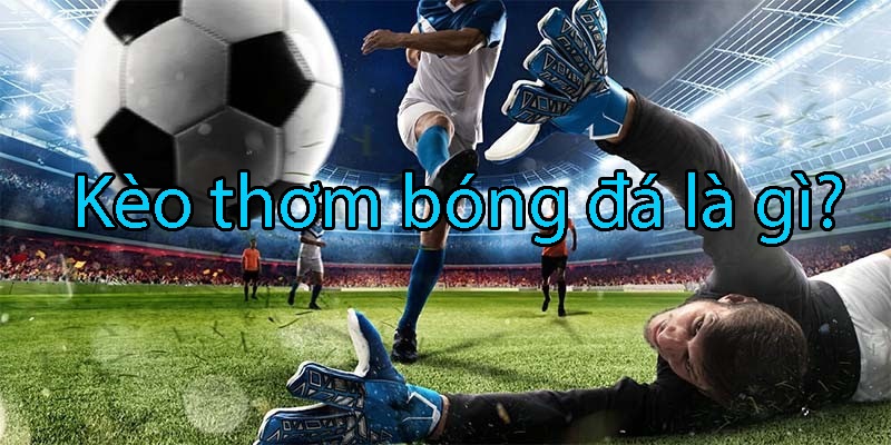 Lợi thế khi gặp kèo thơm là gì?