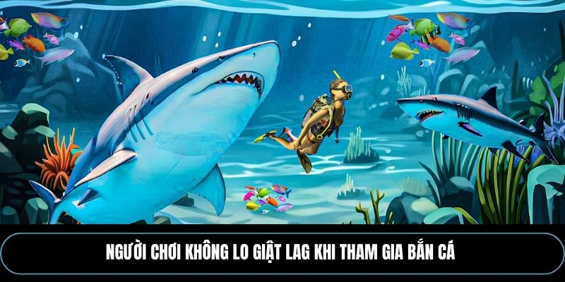 Người chơi không lo giật lag khi tham gia Bắn cá 